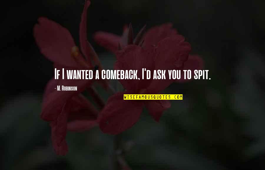 A Comeback Quotes By M. Robinson: If I wanted a comeback, I'd ask you