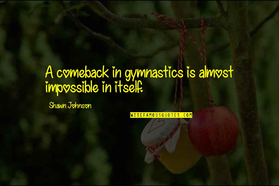 A Comeback Quotes By Shawn Johnson: A comeback in gymnastics is almost impossible in