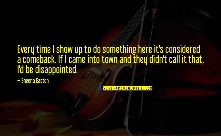 A Comeback Quotes By Sheena Easton: Every time I show up to do something A Comeback Quotes By Sheena Easton: Every time I show up to do something