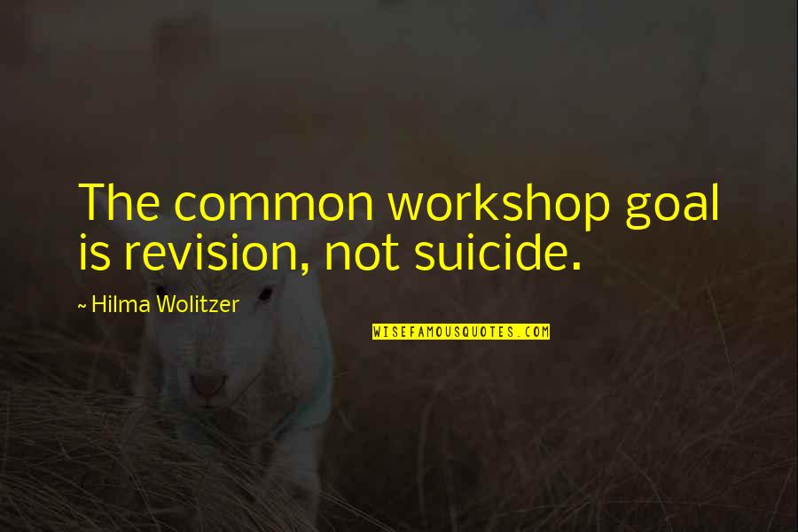 A Common Goal Quotes By Hilma Wolitzer: The common workshop goal is revision, not suicide. A Common Goal Quotes By Hilma Wolitzer: The common workshop goal is revision, not suicide.