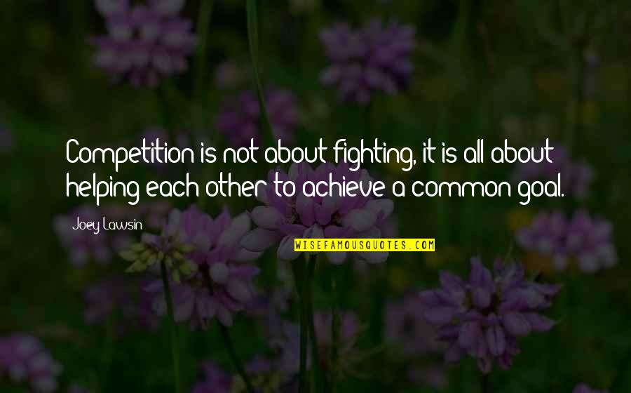 A Common Goal Quotes By Joey Lawsin: Competition is not about fighting, it is all