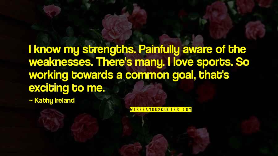 A Common Goal Quotes By Kathy Ireland: I know my strengths. Painfully aware of the A Common Goal Quotes By Kathy Ireland: I know my strengths. Painfully aware of the