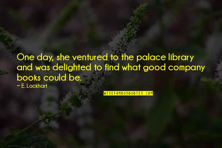 A Company Is Only As Good As Quote Quotes By E. Lockhart: One day, she ventured to the palace library