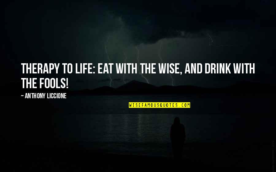 A Company Of Fools Quotes By Anthony Liccione: Therapy to life: Eat with the wise, and