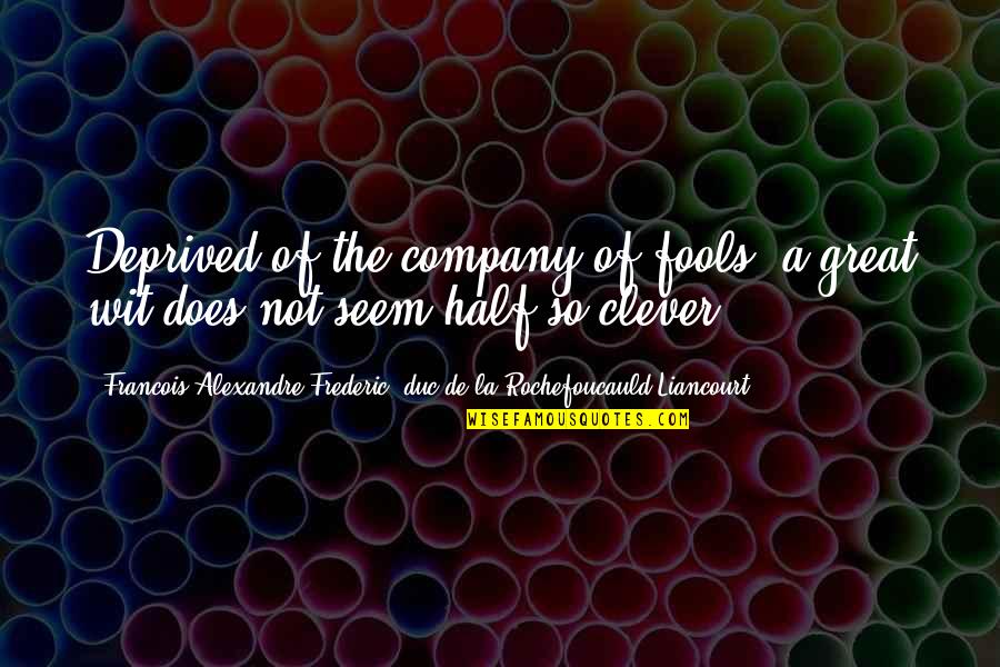 A Company Of Fools Quotes By Francois Alexandre Frederic, Duc De La Rochefoucauld-Liancourt: Deprived of the company of fools, a great