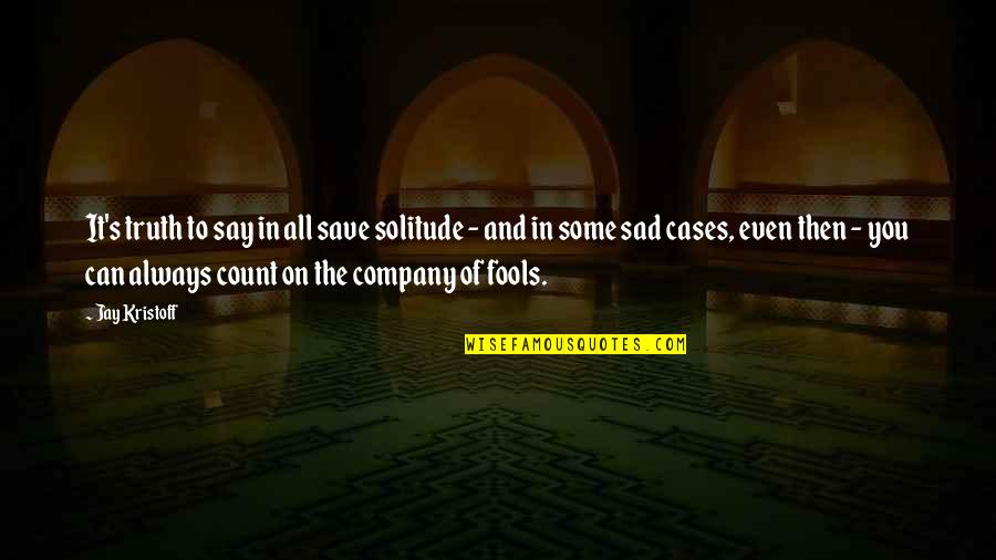 A Company Of Fools Quotes By Jay Kristoff: It's truth to say in all save solitude