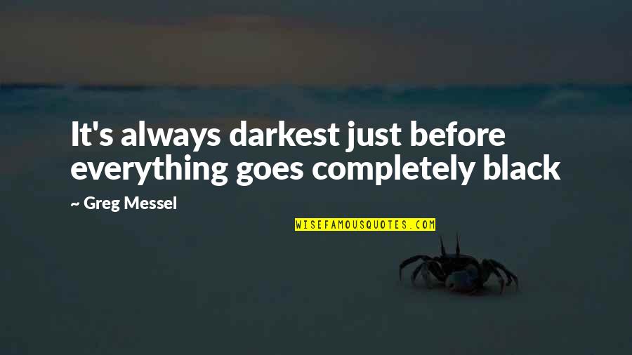 A Completely Black Quotes By Greg Messel: It's always darkest just before everything goes completely
