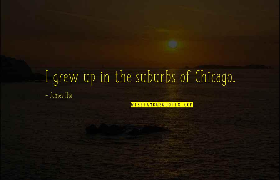 A Completely Black Quotes By James Iha: I grew up in the suburbs of Chicago. A Completely Black Quotes By James Iha: I grew up in the suburbs of Chicago.