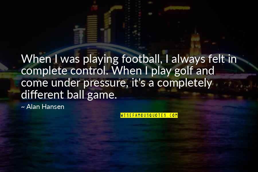 A Completely Different Quotes By Alan Hansen: When I was playing football, I always felt