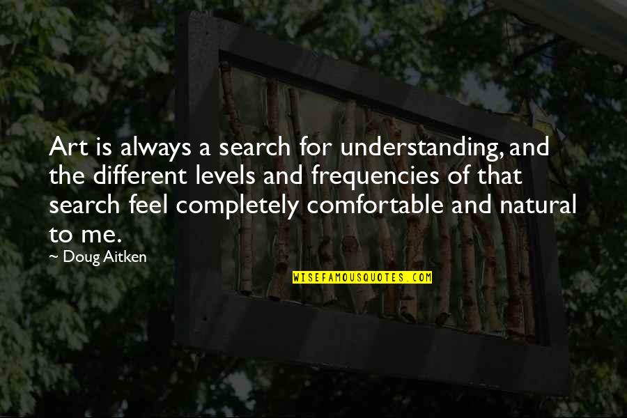 A Completely Different Quotes By Doug Aitken: Art is always a search for understanding, and