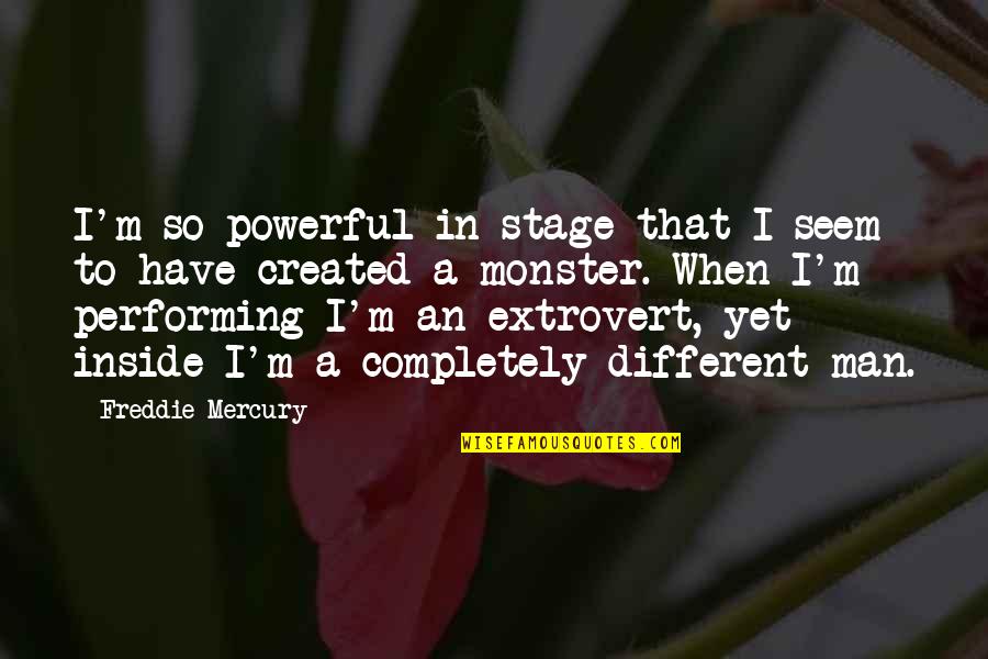 A Completely Different Quotes By Freddie Mercury: I'm so powerful in stage that I seem