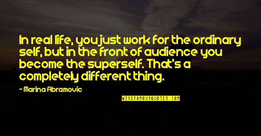 A Completely Different Quotes By Marina Abramovic: In real life, you just work for the