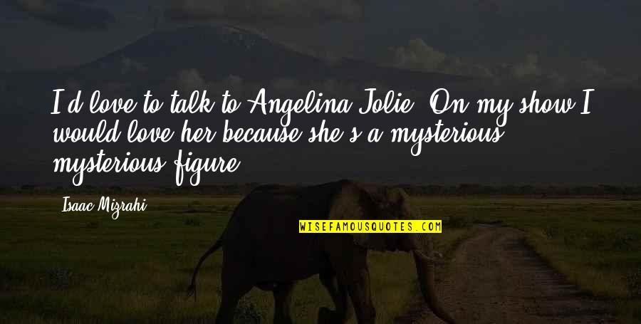 A Conducive Room Quotes By Isaac Mizrahi: I'd love to talk to Angelina Jolie. On
