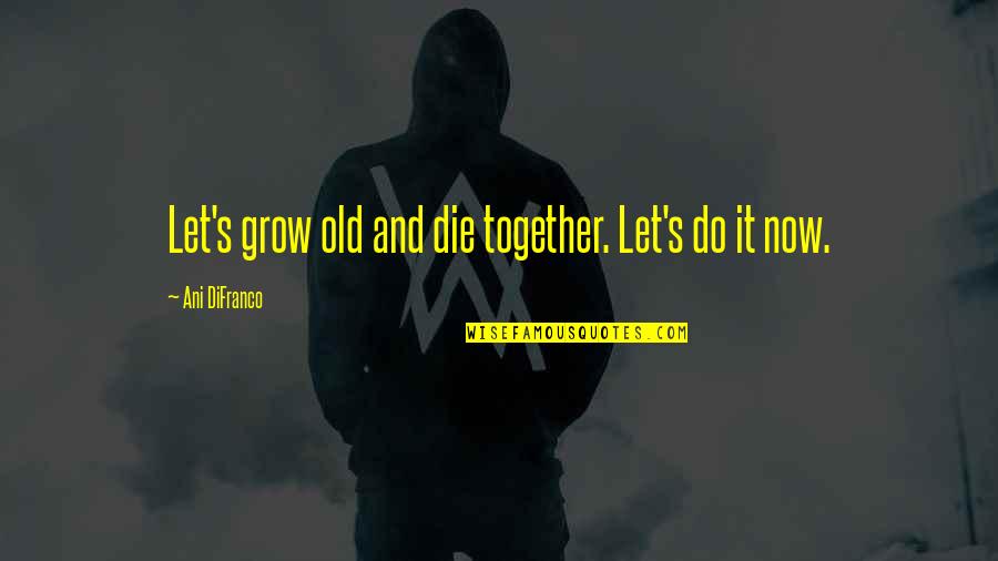 A Confidant Quotes By Ani DiFranco: Let's grow old and die together. Let's do