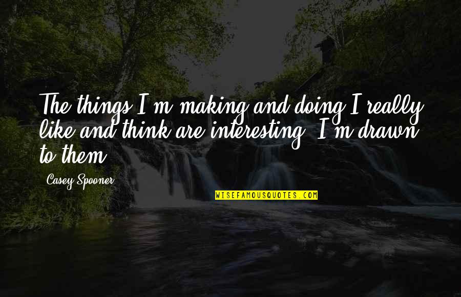 A Confident Strong Woman Quotes By Casey Spooner: The things I'm making and doing I really