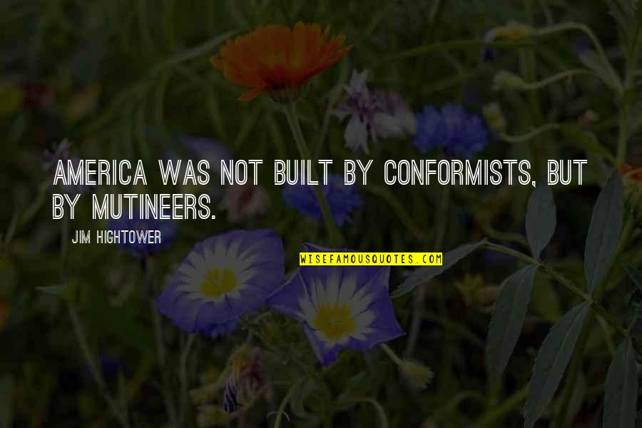 A Conformist Quotes By Jim Hightower: America was not built by conformists, but by