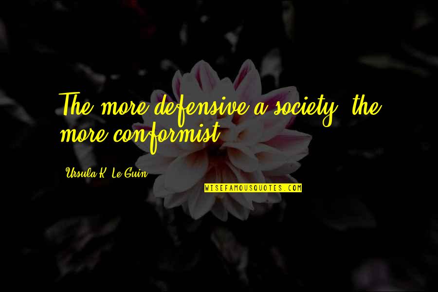 A Conformist Quotes By Ursula K. Le Guin: The more defensive a society, the more conformist.