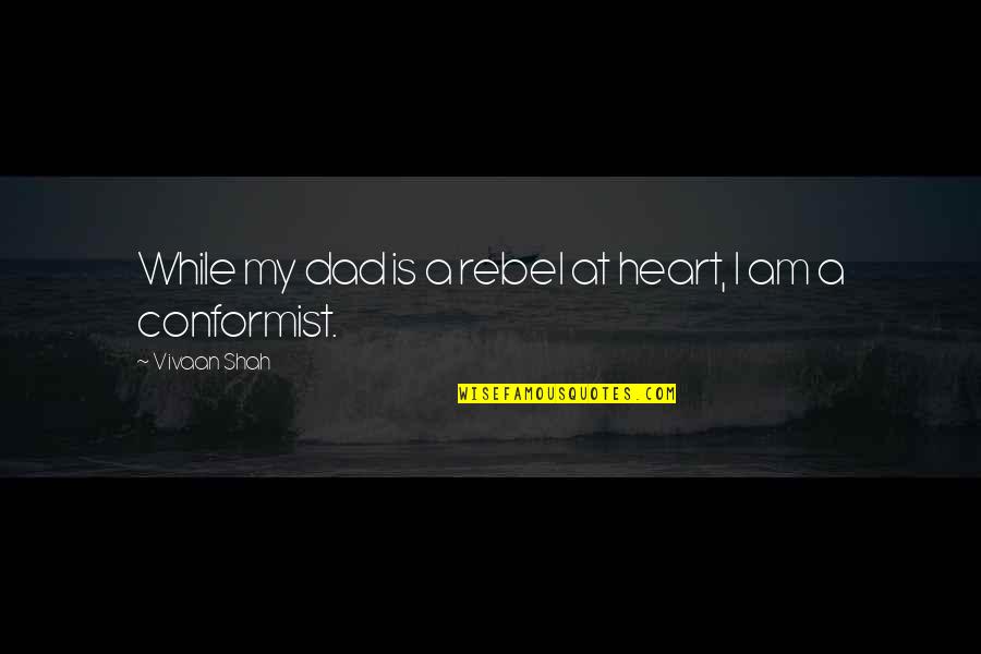 A Conformist Quotes By Vivaan Shah: While my dad is a rebel at heart,