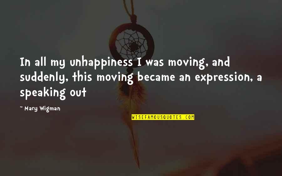 A Contentious Woman Quotes By Mary Wigman: In all my unhappiness I was moving, and A Contentious Woman Quotes By Mary Wigman: In all my unhappiness I was moving, and