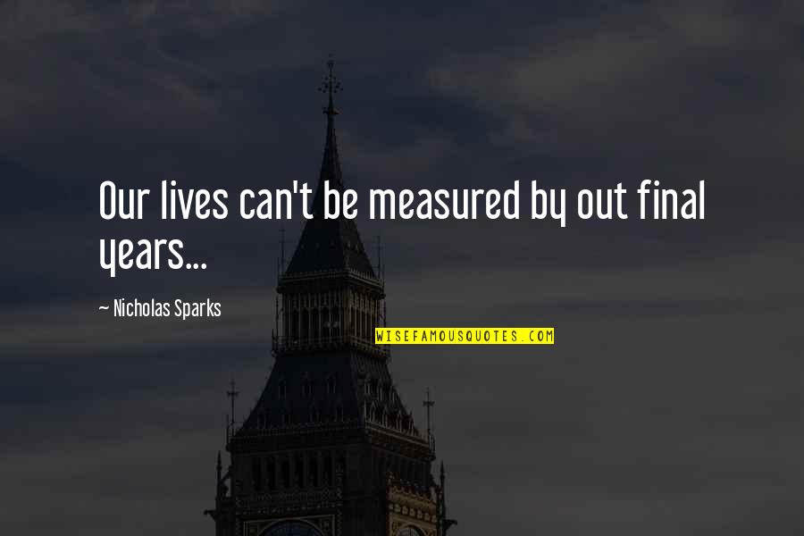 A Contentious Woman Quotes By Nicholas Sparks: Our lives can't be measured by out final A Contentious Woman Quotes By Nicholas Sparks: Our lives can't be measured by out final