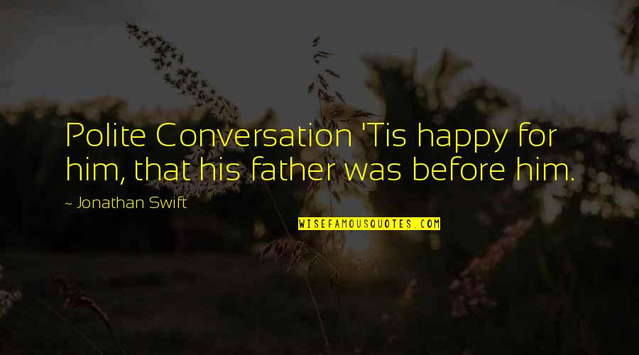 A Conversation With My Father Quotes By Jonathan Swift: Polite Conversation 'Tis happy for him, that his