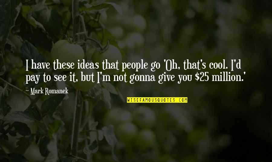 A Cool Million Quotes By Mark Romanek: I have these ideas that people go 'Oh, A Cool Million Quotes By Mark Romanek: I have these ideas that people go 'Oh,