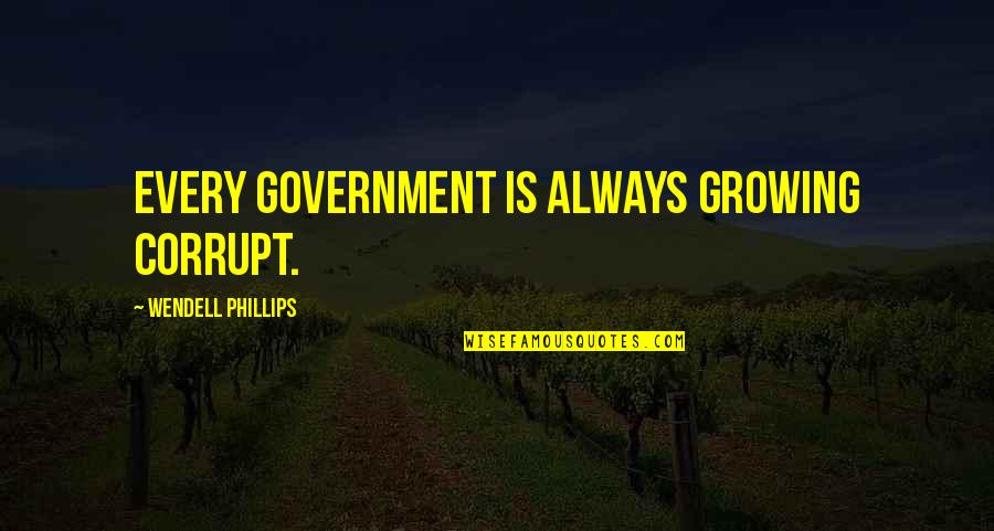 A Corrupt Government Quotes By Wendell Phillips: Every government is always growing corrupt. A Corrupt Government Quotes By Wendell Phillips: Every government is always growing corrupt.