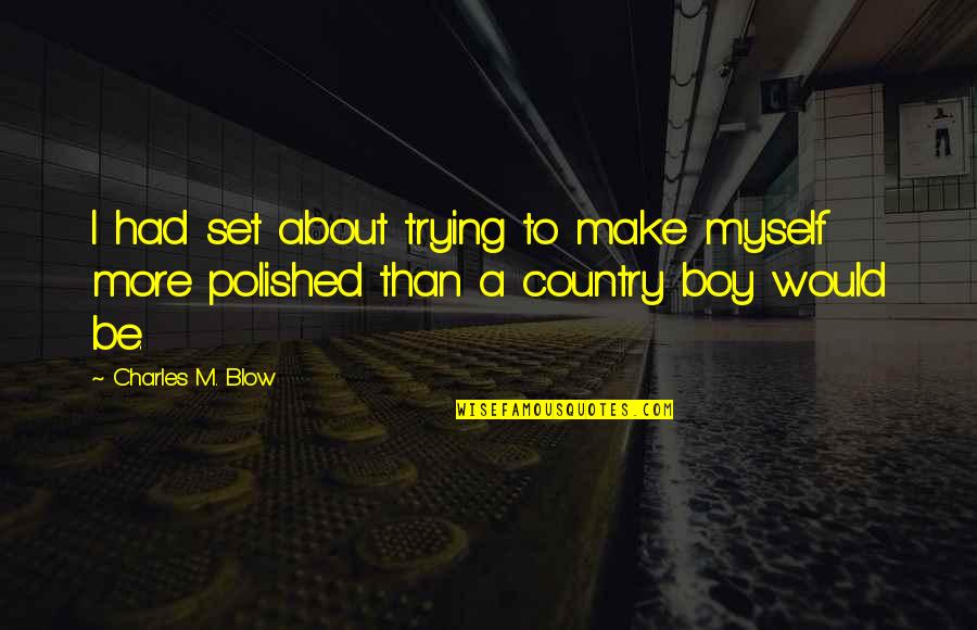 A Country Boy Quotes By Charles M. Blow: I had set about trying to make myself