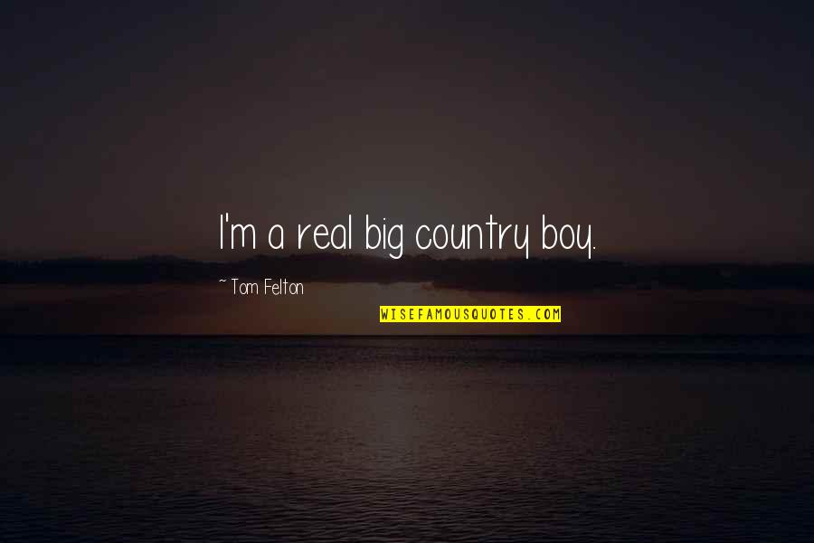 A Country Boy Quotes By Tom Felton: I'm a real big country boy.