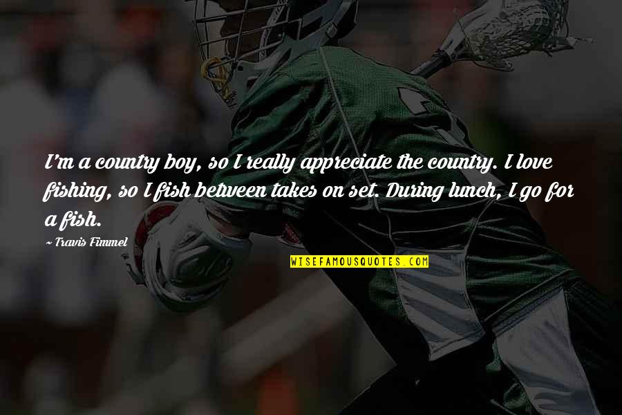 A Country Boy Quotes By Travis Fimmel: I'm a country boy, so I really appreciate
