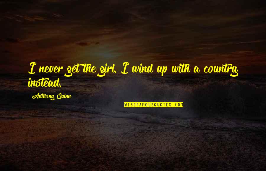 A Country Girl Quotes By Anthony Quinn: I never get the girl. I wind up