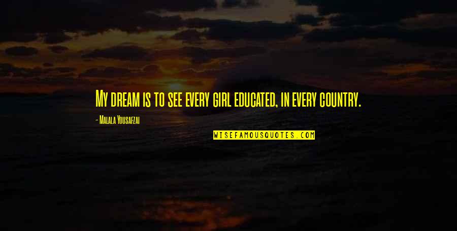 A Country Girl Quotes By Malala Yousafzai: My dream is to see every girl educated,