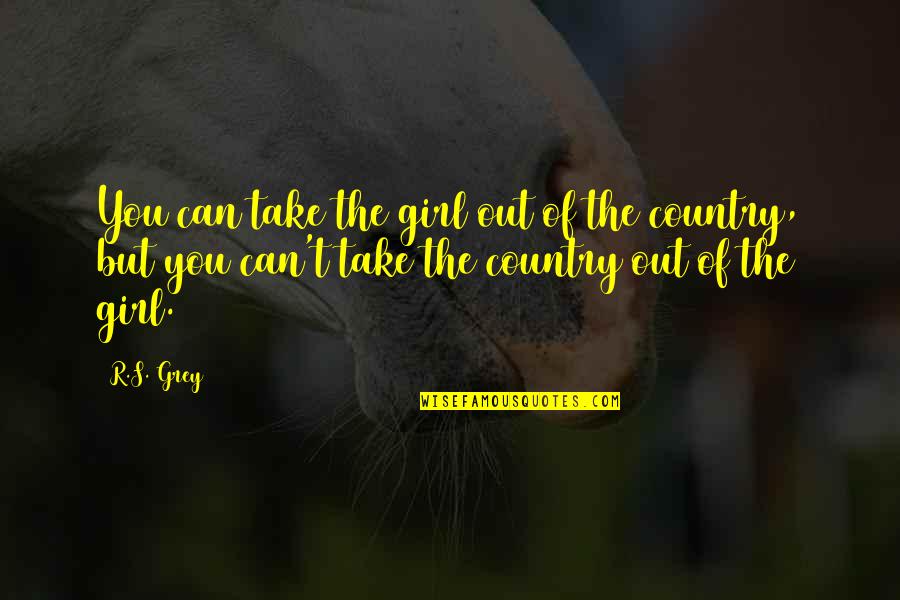 A Country Girl Quotes By R.S. Grey: You can take the girl out of the