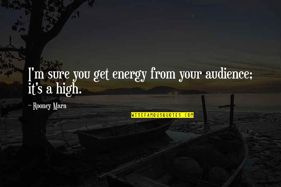 A Couple Being Strong Quotes By Rooney Mara: I'm sure you get energy from your audience;