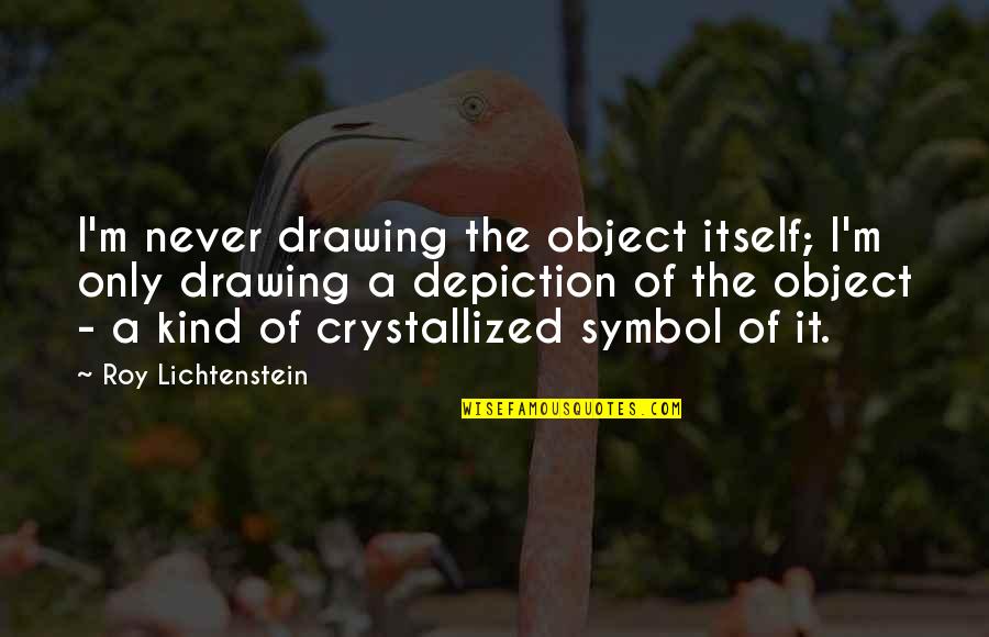 A Couple Being Strong Quotes By Roy Lichtenstein: I'm never drawing the object itself; I'm only A Couple Being Strong Quotes By Roy Lichtenstein: I'm never drawing the object itself; I'm only