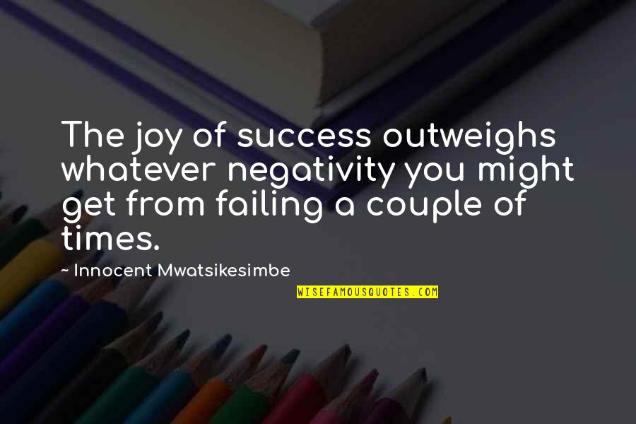 A Couple Quotes By Innocent Mwatsikesimbe: The joy of success outweighs whatever negativity you