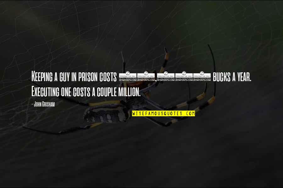 A Couple Quotes By John Grisham: Keeping a guy in prison costs 50,000 bucks