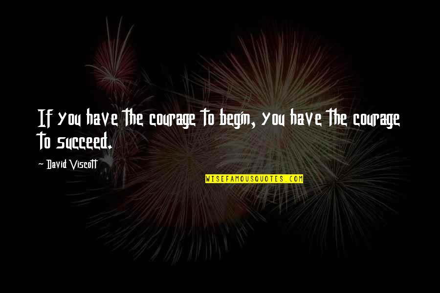 A Courage To Begin Quotes By David Viscott: If you have the courage to begin, you