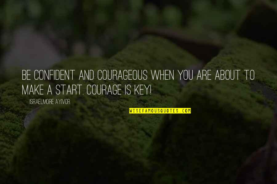 A Courage To Begin Quotes By Israelmore Ayivor: Be confident and courageous when you are about
