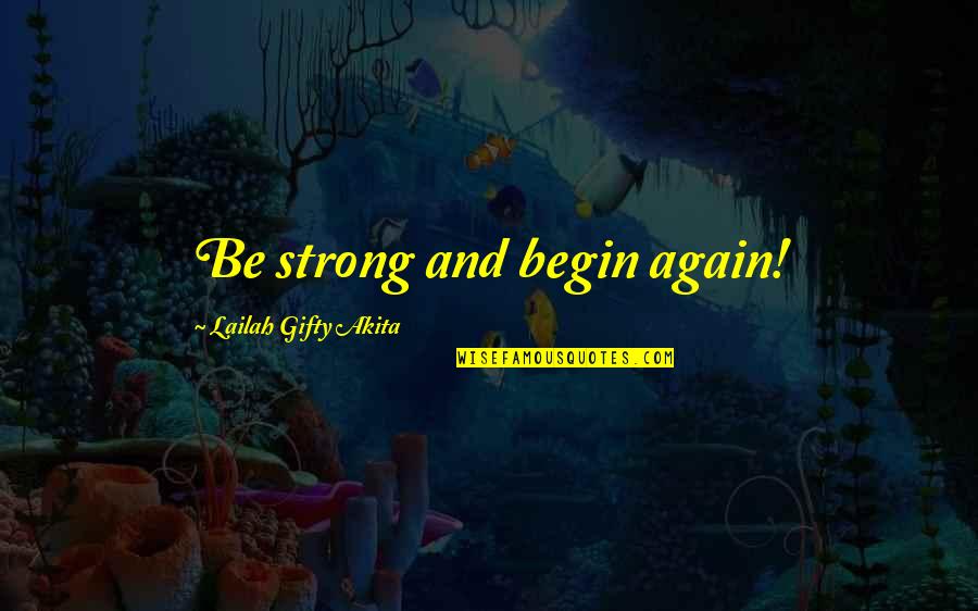 A Courage To Begin Quotes By Lailah Gifty Akita: Be strong and begin again!
