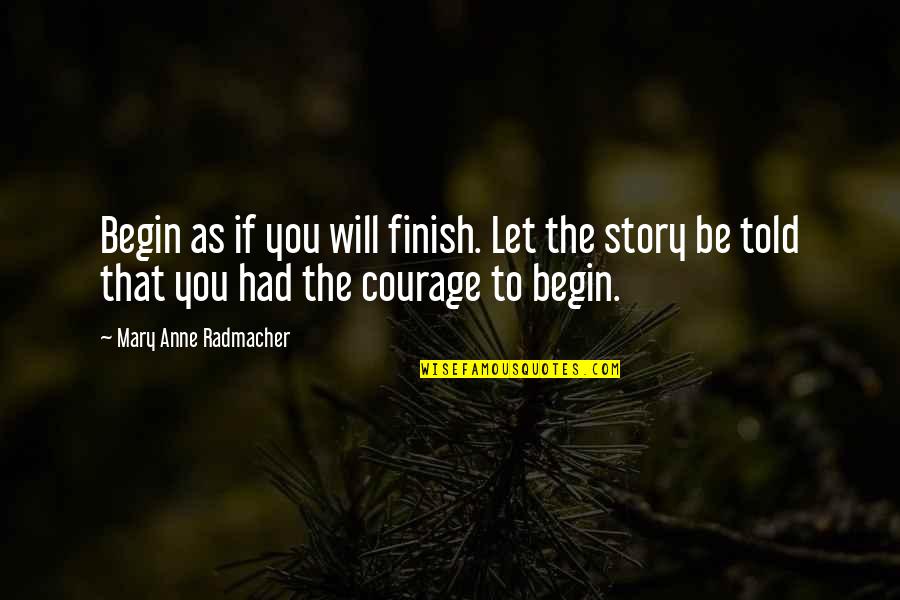 A Courage To Begin Quotes By Mary Anne Radmacher: Begin as if you will finish. Let the