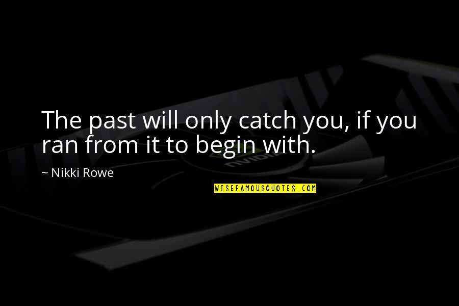 A Courage To Begin Quotes By Nikki Rowe: The past will only catch you, if you