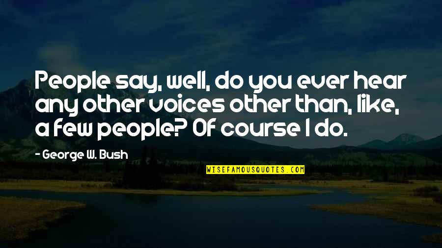 A Course Quotes By George W. Bush: People say, well, do you ever hear any