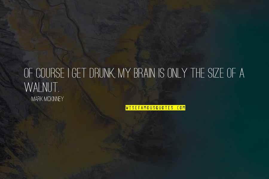 A Course Quotes By Mark McKinney: Of course I get drunk, my brain is