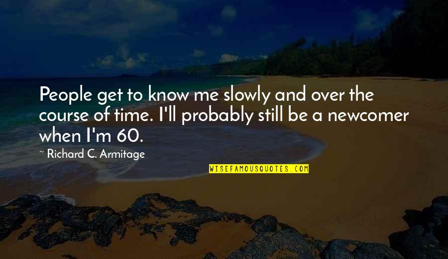 A Course Quotes By Richard C. Armitage: People get to know me slowly and over