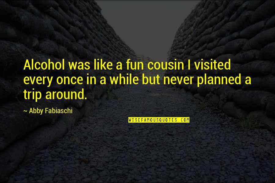 A Cousin Just Like You Quotes By Abby Fabiaschi: Alcohol was like a fun cousin I visited