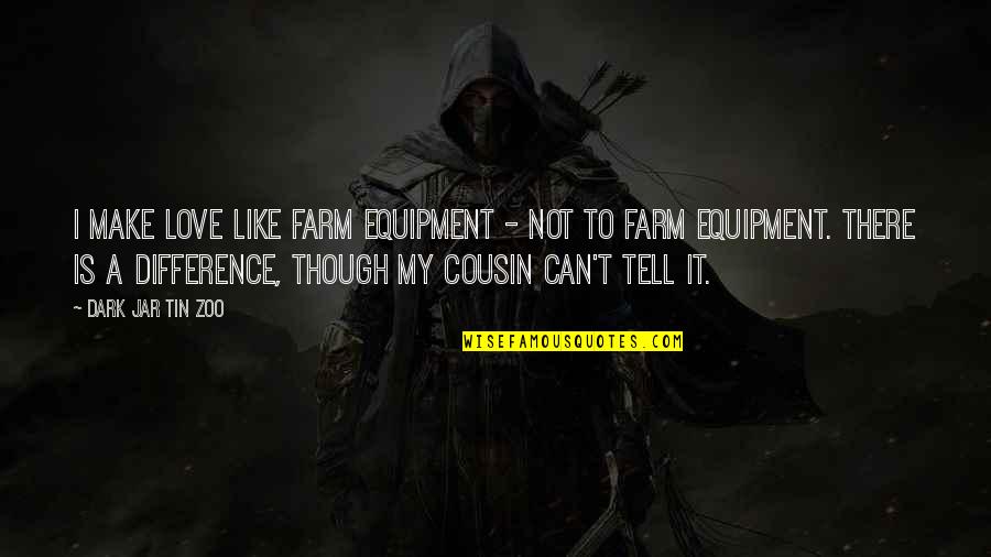 A Cousin Just Like You Quotes By Dark Jar Tin Zoo: I make love like farm equipment - not