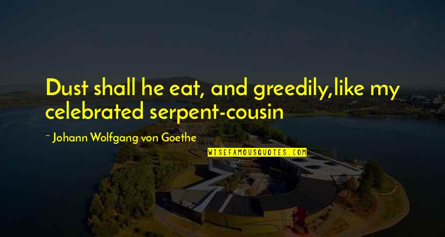 A Cousin Just Like You Quotes By Johann Wolfgang Von Goethe: Dust shall he eat, and greedily,like my celebrated