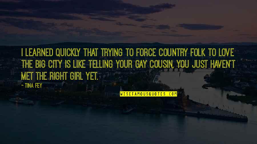 A Cousin Just Like You Quotes By Tina Fey: I learned quickly that trying to force Country