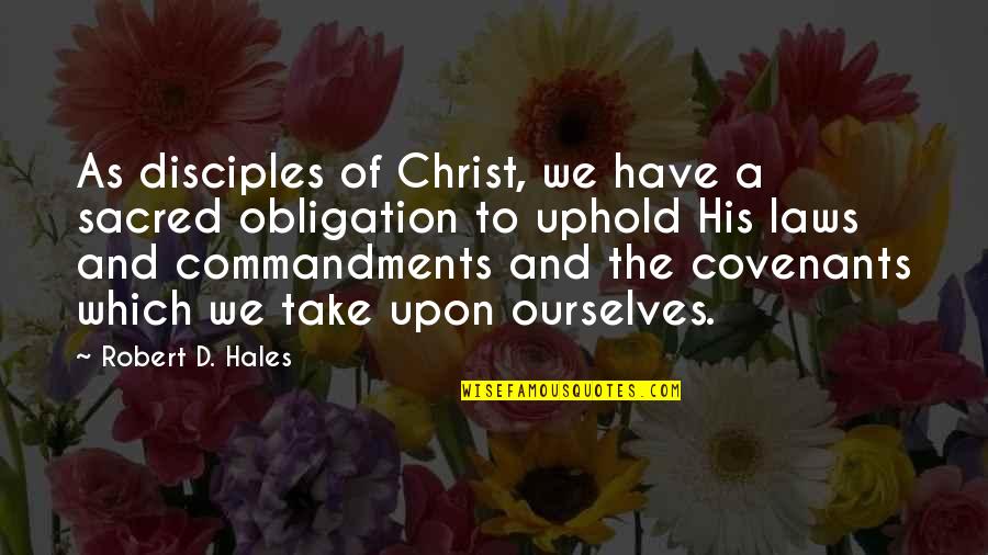 A Covenant Quotes By Robert D. Hales: As disciples of Christ, we have a sacred A Covenant Quotes By Robert D. Hales: As disciples of Christ, we have a sacred